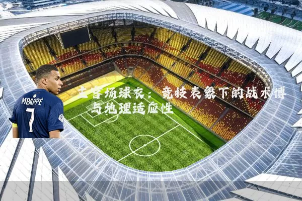 主客场球衣:竞技表象下的战术博弈与地理适应性