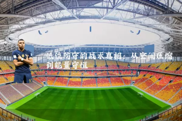 低位防守的战术真相:从空间压缩到能量守恒