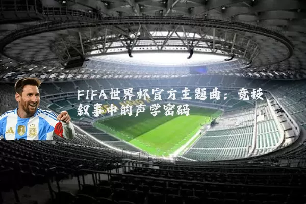 FIFA世界杯官方主题曲:竞技叙事中的声学密码