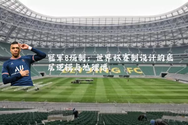冠军8场制:世界杯赛制设计的底层逻辑与地理博弈