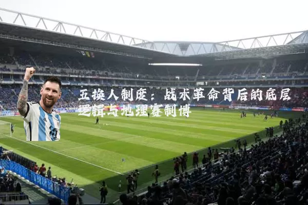 五换人制度：战术革命背后的底层逻辑与地理赛制博弈