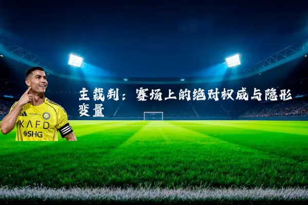 主裁判:赛场上的绝对权威与隐形变量