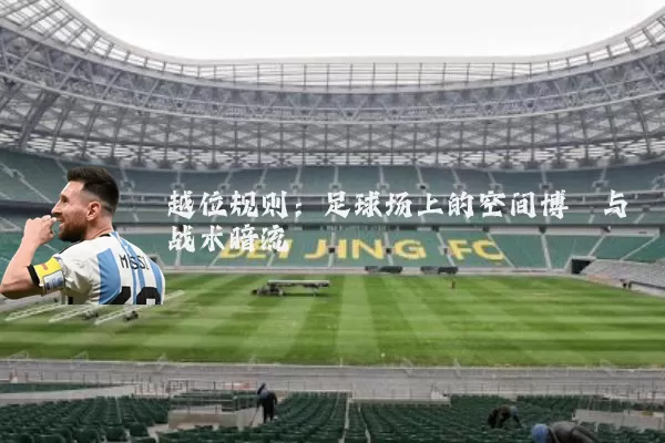 越位规则:足球场上的空间博弈与战术暗流
