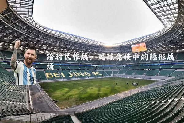 跨时区作战：足球竞技中的隐形战场