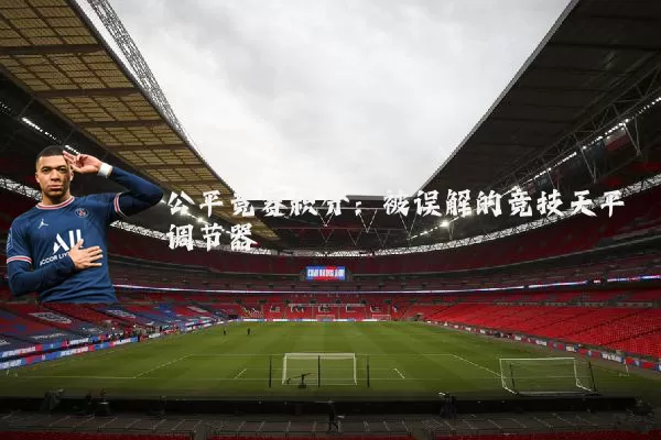 公平竞赛积分:被误解的竞技天平调节器