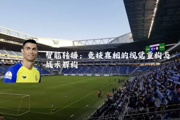 智能转播：竞技真相的视觉重构与战术解构