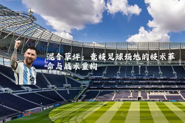 混合草坪:竞技足球场地的技术革命与战术重构