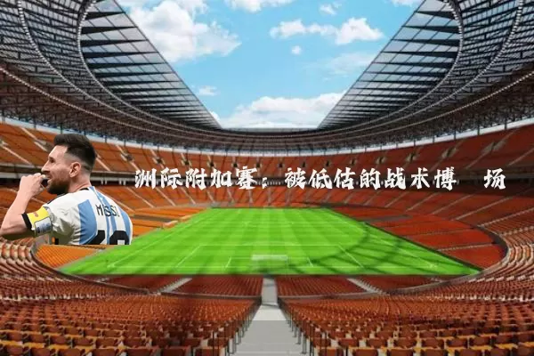 洲际附加赛:被低估的战术博弈场