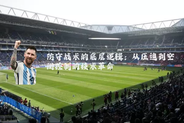 防守战术的底层逻辑：从压迫到空间控制的技术革命