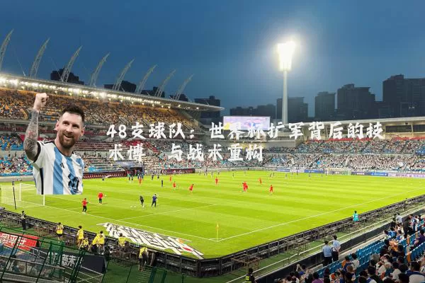 48支球队:世界杯扩军背后的技术博弈与战术重构