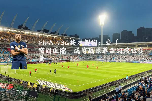 FIFA TSG技术解构：当「空间压缩」成为战术革命的核心变量
