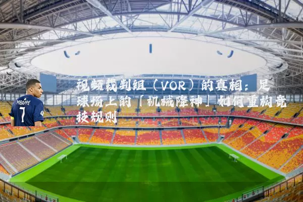 视频裁判组（VOR）的真相：足球场上的「机械降神」如何重构竞技规则