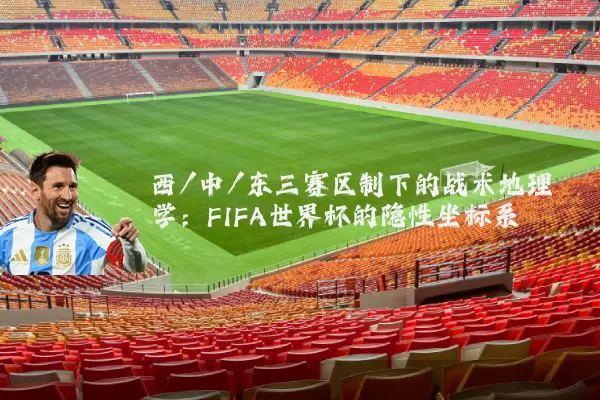西/中/东三赛区制下的战术地理学:FIFA世界杯的隐性坐标系
