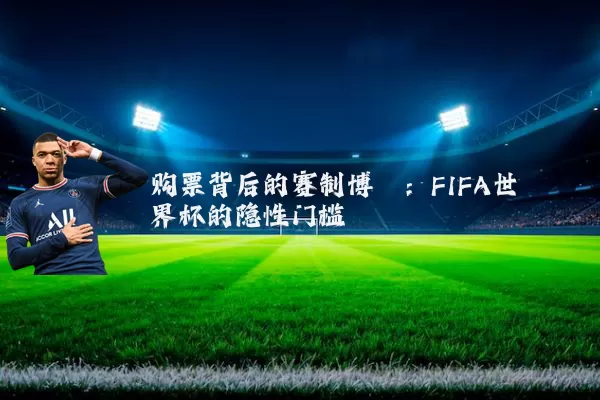 购票背后的赛制博弈：FIFA世界杯的隐性门槛