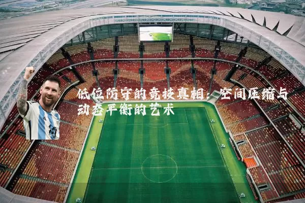 低位防守的竞技真相：空间压缩与动态平衡的艺术