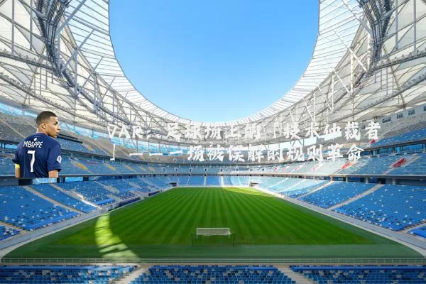 VAR：足球场上的「技术仲裁者」——一场被误解的规则革命