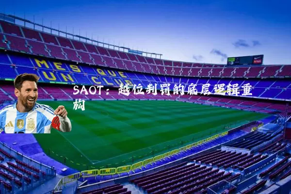SAOT:越位判罚的底层逻辑重构
