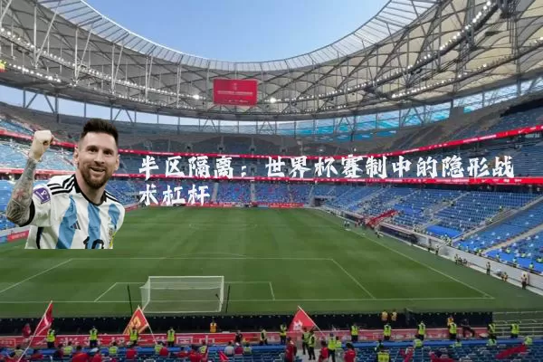 半区隔离：世界杯赛制中的隐形战术杠杆