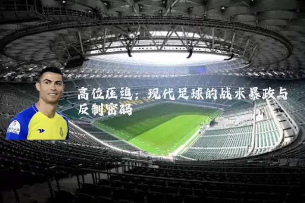 高位压迫:现代足球的战术暴政与反制密码