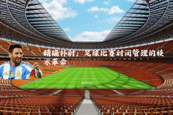 精确补时:足球比赛时间管理的技术革命