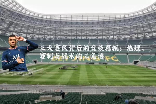三大赛区背后的竞技真相：地理、赛制与战术的三角博弈
