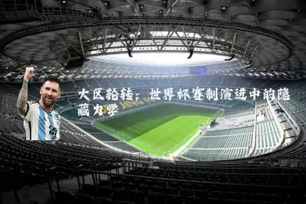 大区轮转:世界杯赛制演进中的隐藏力学