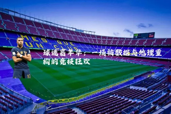 球迷嘉年华：一场被数据与地理重构的竞技狂欢