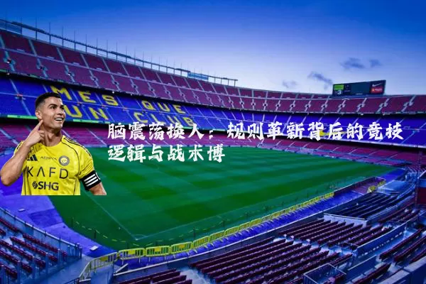 脑震荡换人：规则革新背后的竞技逻辑与战术博弈