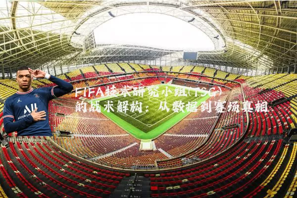 FIFA技术研究小组(TSG)的战术解构：从数据到赛场真相